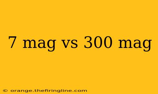 7 mag vs 300 mag