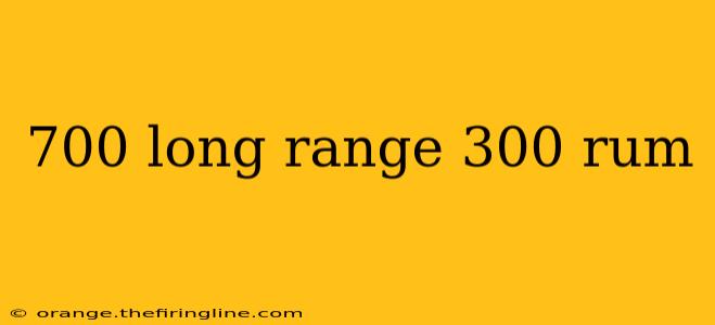 700 long range 300 rum