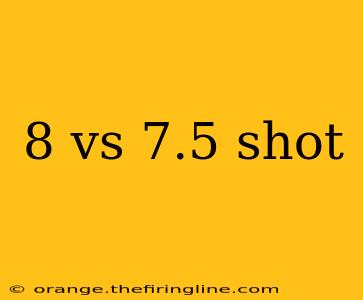 8 vs 7.5 shot