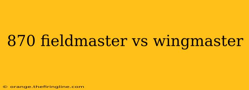 870 fieldmaster vs wingmaster