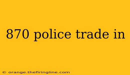 870 police trade in