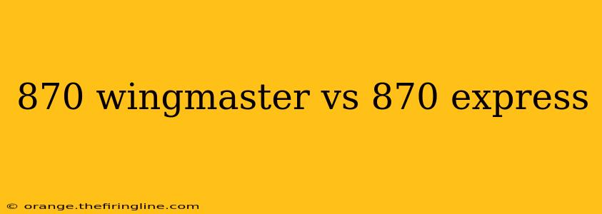 870 wingmaster vs 870 express