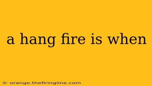 a hang fire is when