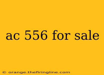 ac 556 for sale