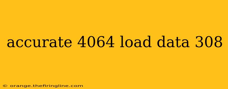 accurate 4064 load data 308