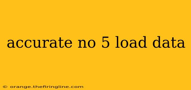 accurate no 5 load data