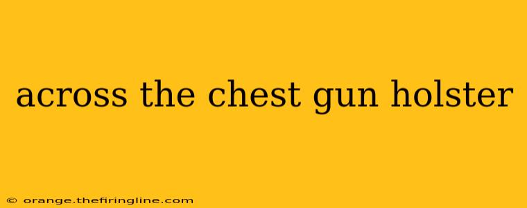 across the chest gun holster