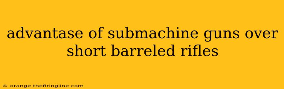 advantase of submachine guns over short barreled rifles