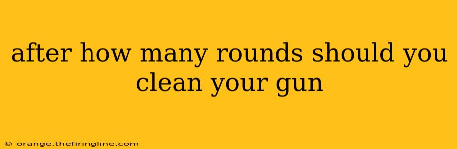 after how many rounds should you clean your gun