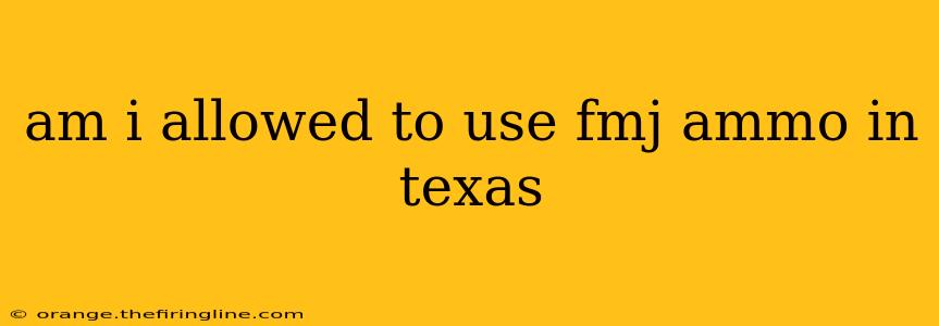 am i allowed to use fmj ammo in texas