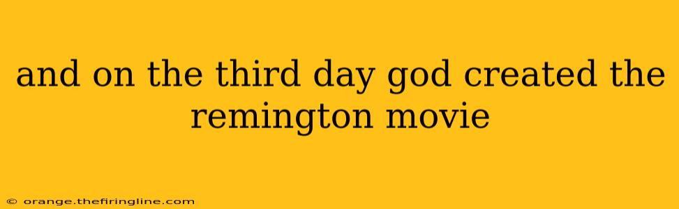 and on the third day god created the remington movie