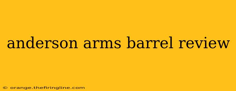 anderson arms barrel review