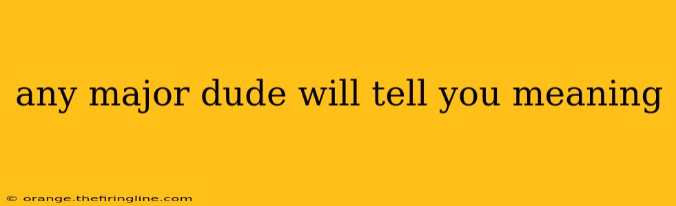 any major dude will tell you meaning