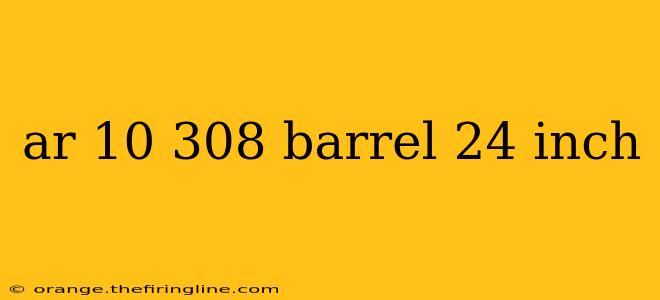 ar 10 308 barrel 24 inch