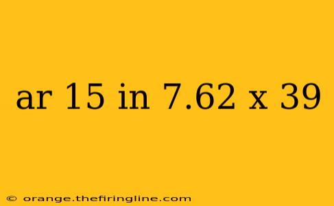 ar 15 in 7.62 x 39