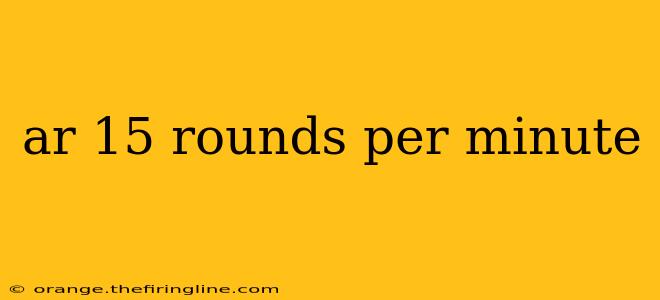 ar 15 rounds per minute