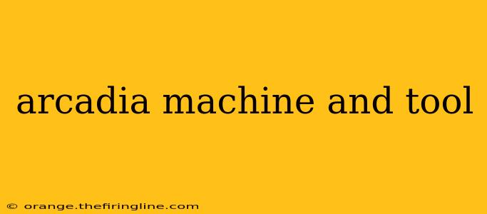 arcadia machine and tool