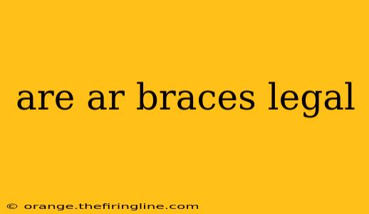 are ar braces legal