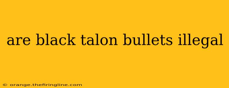 are black talon bullets illegal