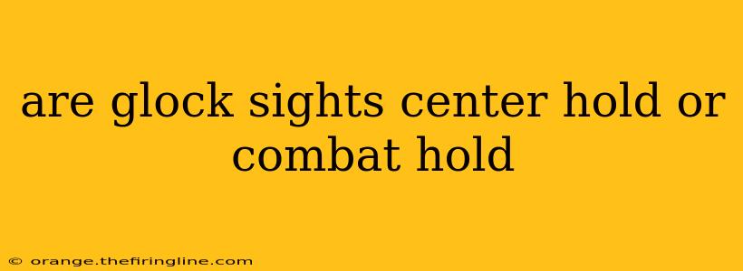 are glock sights center hold or combat hold