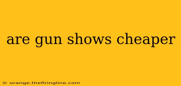 are gun shows cheaper