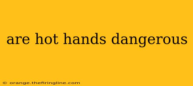 are hot hands dangerous