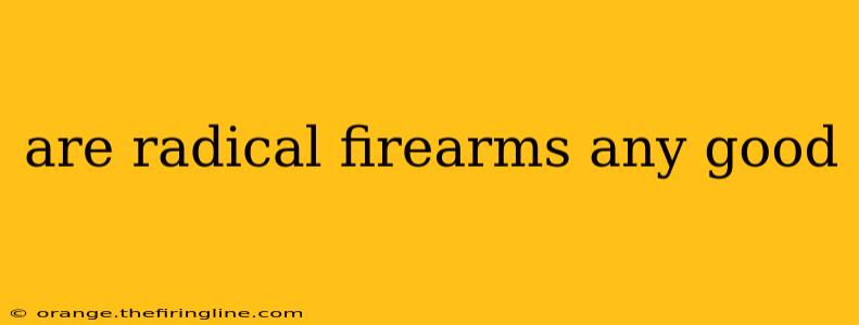 are radical firearms any good