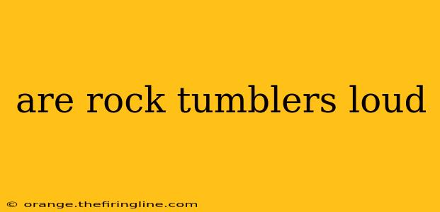 are rock tumblers loud