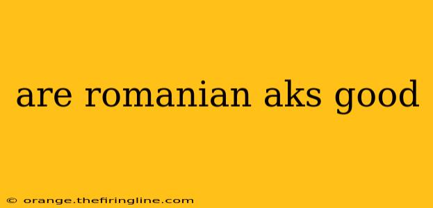 are romanian aks good