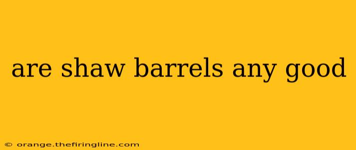 are shaw barrels any good