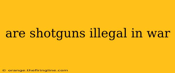 are shotguns illegal in war