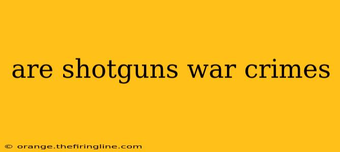 are shotguns war crimes