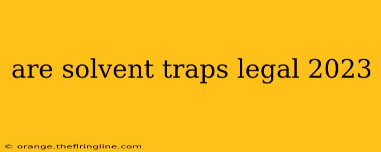 are solvent traps legal 2023