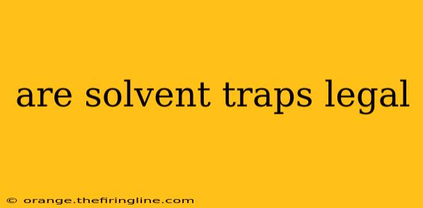 are solvent traps legal