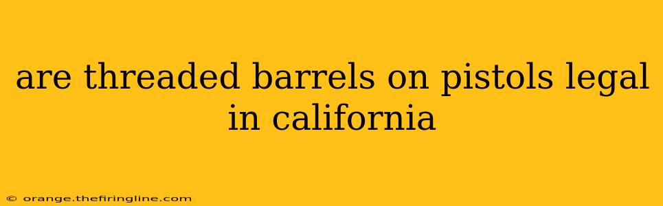 are threaded barrels on pistols legal in california