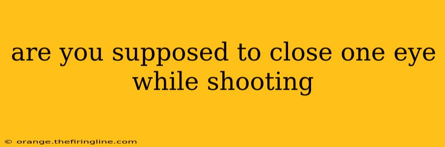 are you supposed to close one eye while shooting