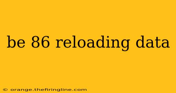 be 86 reloading data