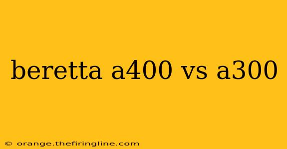 beretta a400 vs a300