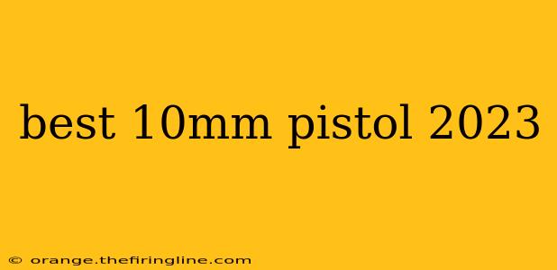 best 10mm pistol 2023