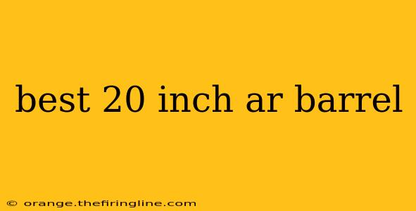 best 20 inch ar barrel