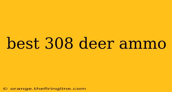 best 308 deer ammo