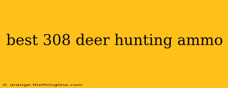 best 308 deer hunting ammo