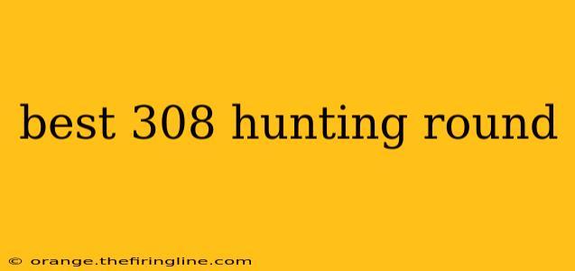 best 308 hunting round