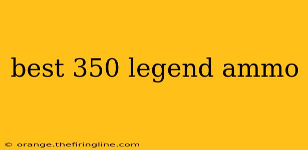 best 350 legend ammo