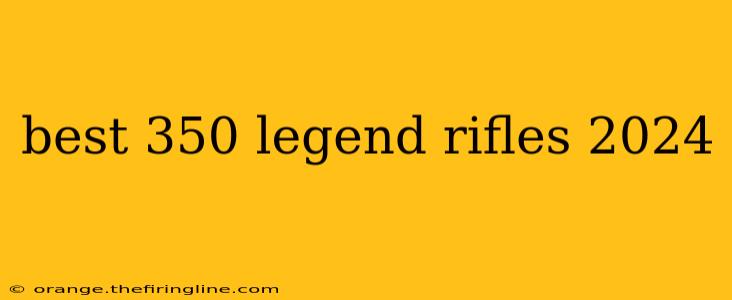 best 350 legend rifles 2024