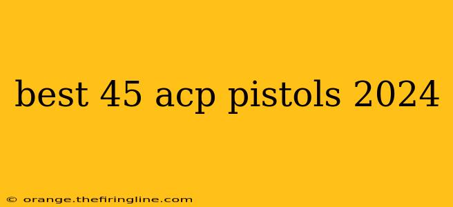 best 45 acp pistols 2024