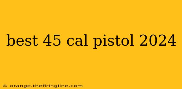 best 45 cal pistol 2024