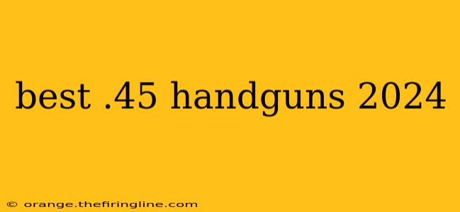 best .45 handguns 2024