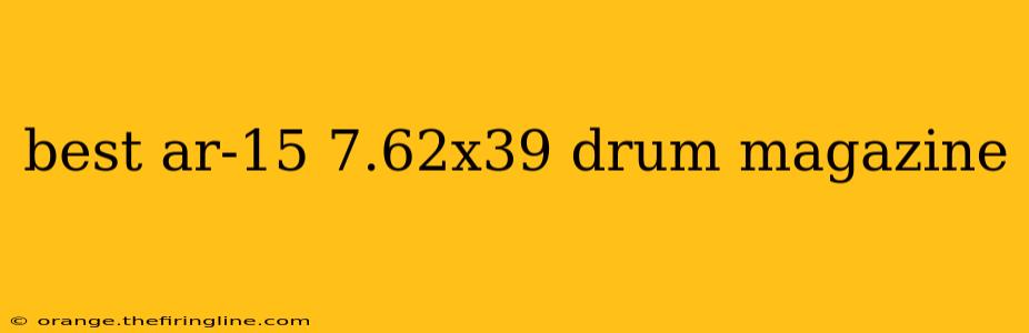 best ar-15 7.62x39 drum magazine