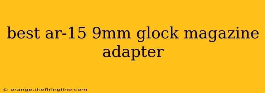 best ar-15 9mm glock magazine adapter